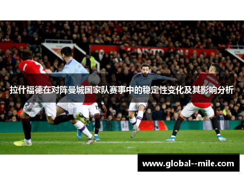 拉什福德在对阵曼城国家队赛事中的稳定性变化及其影响分析