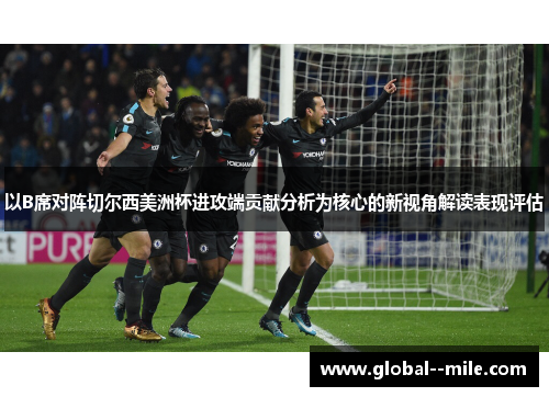 以B席对阵切尔西美洲杯进攻端贡献分析为核心的新视角解读表现评估
