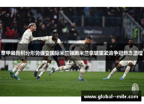 意甲最新积分形势骤变国际米兰领跑米兰拿玻里紧追争冠悬念激增
