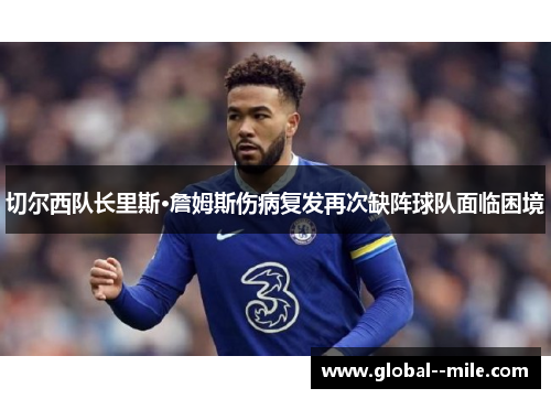 切尔西队长里斯·詹姆斯伤病复发再次缺阵球队面临困境