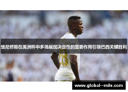 维尼修斯在美洲杯中多场展现决定性的重要作用引领巴西关键胜利