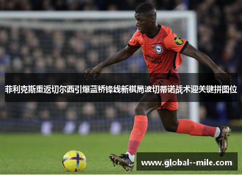 菲利克斯重返切尔西引爆蓝桥锋线新棋局波切蒂诺战术迎关键拼图位