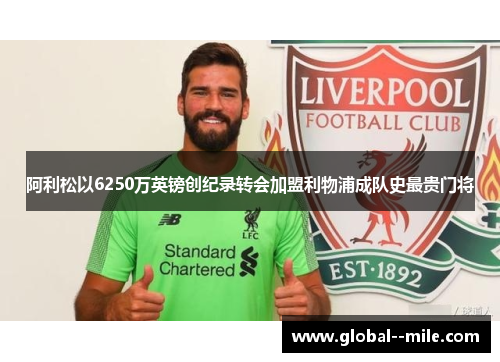 阿利松以6250万英镑创纪录转会加盟利物浦成队史最贵门将