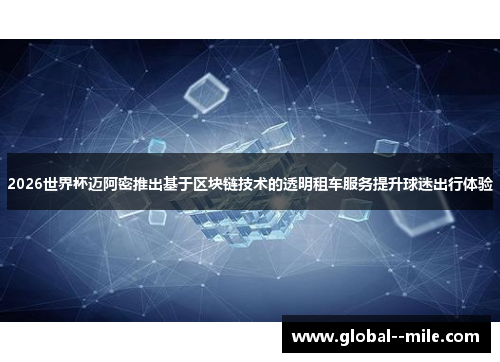 2026世界杯迈阿密推出基于区块链技术的透明租车服务提升球迷出行体验