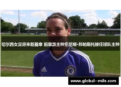 切尔西女足迎来新篇章 前里昂主帅索尼娅·邦帕斯托接任球队主帅
